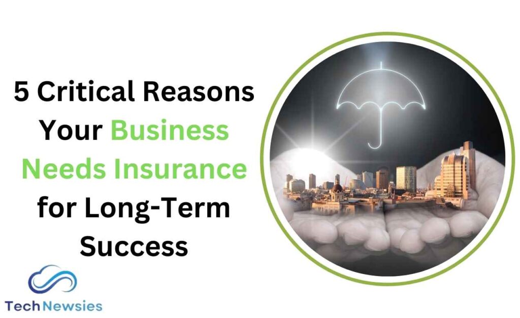 5 Essential Reasons Why Your Business Needs Insurance