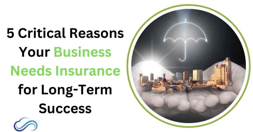 5 Critical Reasons Your Business Needs Insurance for Long-Term Success