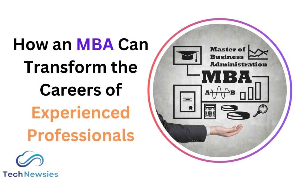 How an MBA Can Transform the Careers of Experienced Professionals