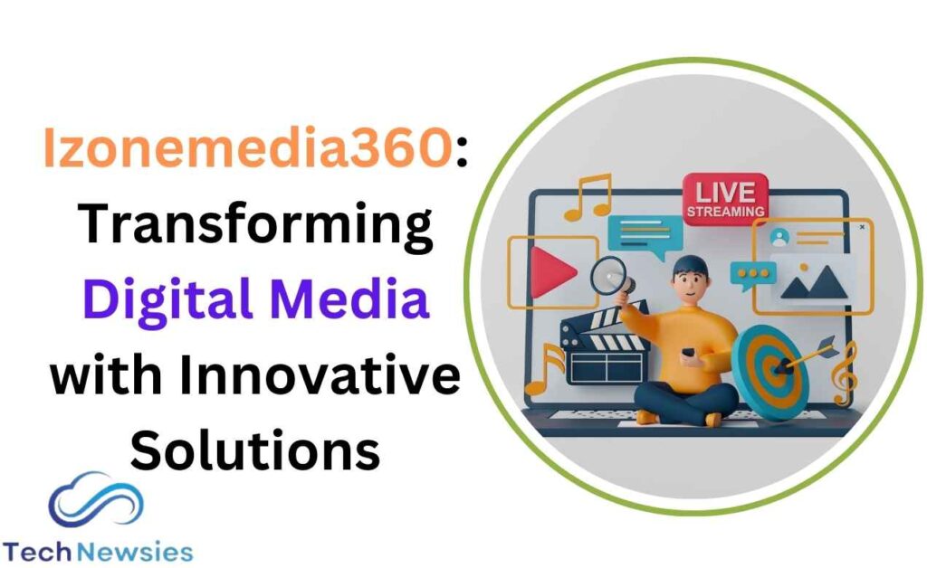 Izonemedia360: Transforming Digital Media with Innovative Solutions