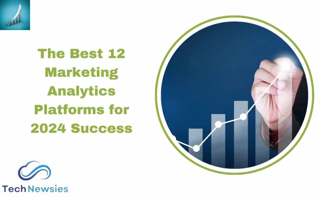 The Top 12 Marketing Analytics Platforms for Success in 2024