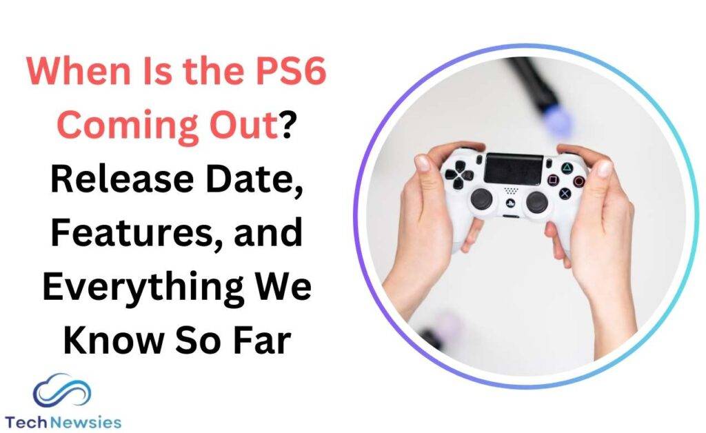 When Is the PS6 Coming Out? Release Date, Features, and Everything We Know So Far