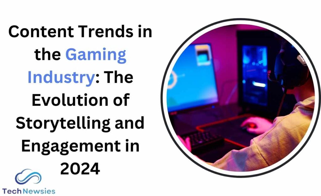 Content Trends in the Gaming Industry: The Evolution of Storytelling and Engagement in 2024