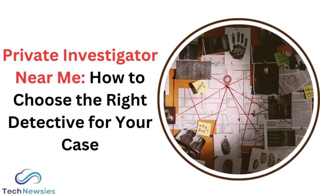 Private Investigator Near Me: How to Choose the Right Detective for Your Case